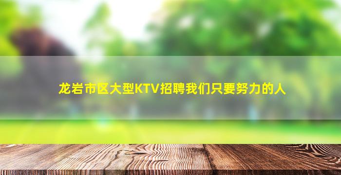 龙岩市区大型KTV招聘我们只要努力的人
